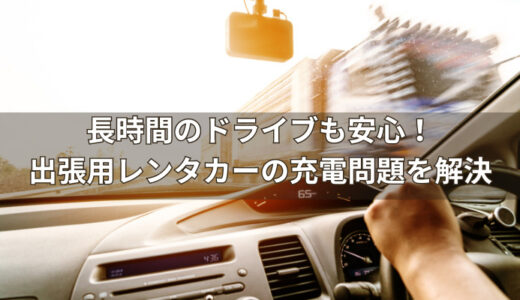 長時間のドライブも安心！出張用レンタカーの充電問題を解決